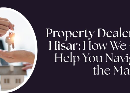 Property Dealers in Hisar How We Can Help You Navigate the Market